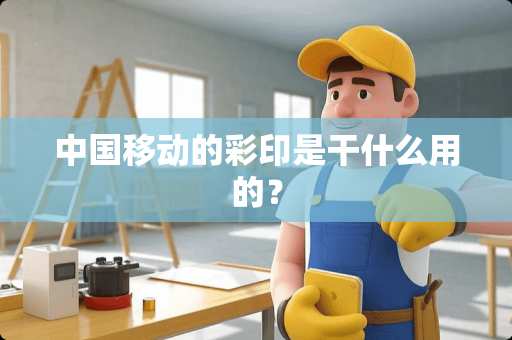 中国移动的彩印是干什么用的？