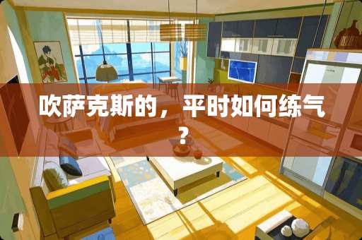 吹萨克斯的，平时如何练气？