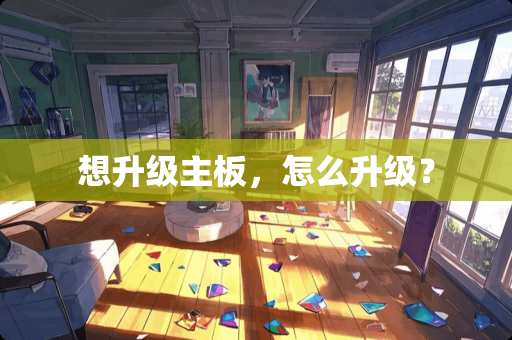 想升级主板，怎么升级？