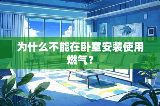 为什么不能在卧室安装使用燃气？