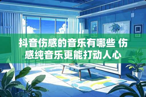 抖音伤感的音乐有哪些 伤感纯音乐更能打动人心