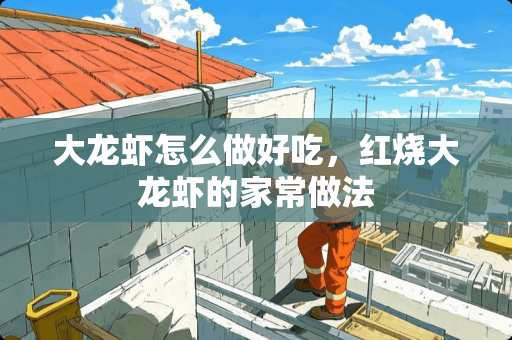 大龙虾怎么做好吃，红烧大龙虾的家常做法