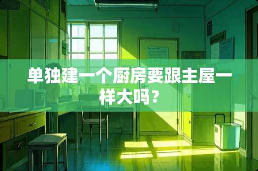 单独建一个厨房要跟主屋一样大吗？