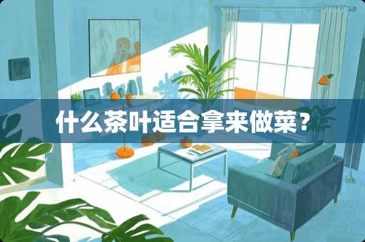 什么茶叶适合拿来做菜？