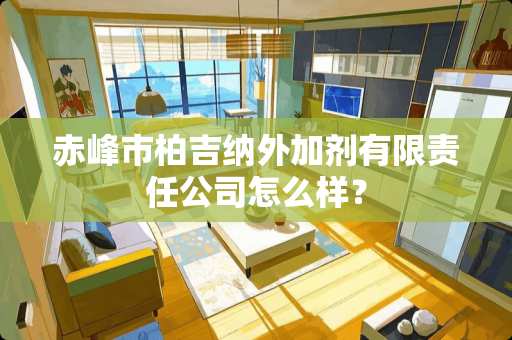 赤峰市柏吉纳外加剂有限责任公司怎么样？