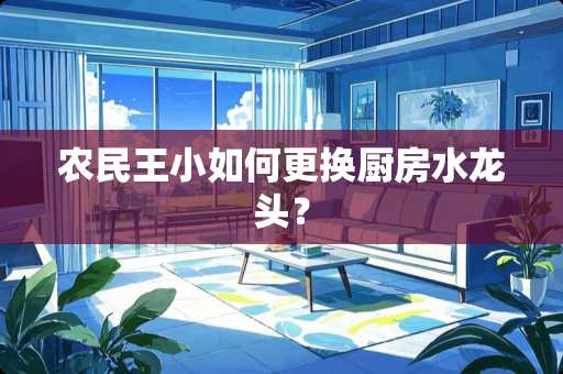 农民王小如何更换厨房水龙头？