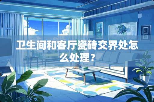 卫生间和客厅瓷砖交界处怎么处理？