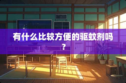 有什么比较方便的驱蚊剂吗？