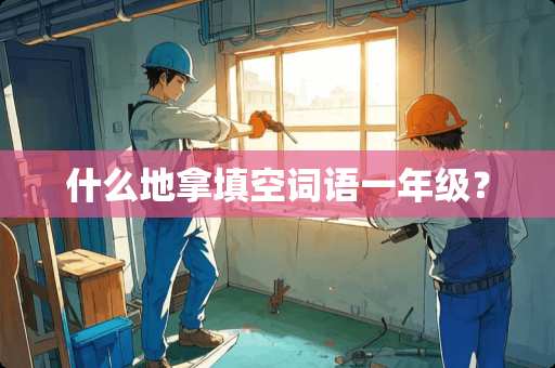 什么地拿填空词语一年级？