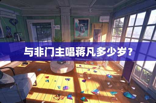 与非门主唱蒋凡多少岁？