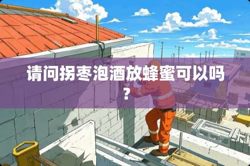 请问拐枣泡酒放蜂蜜可以吗？