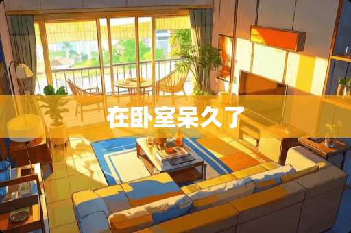 在卧室呆久了