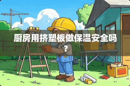 厨房用挤塑板做保温安全吗？