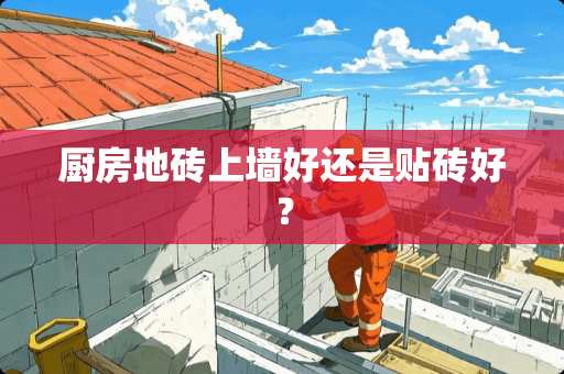 厨房地砖上墙好还是贴砖好？