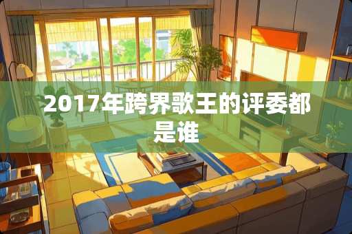 2017年跨界歌王的评委都是谁