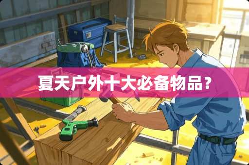 夏天户外十大必备物品？