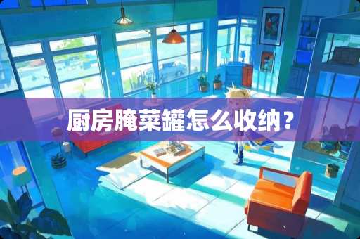 厨房腌菜罐怎么收纳？