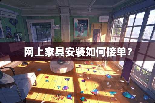网上家具安装如何接单？