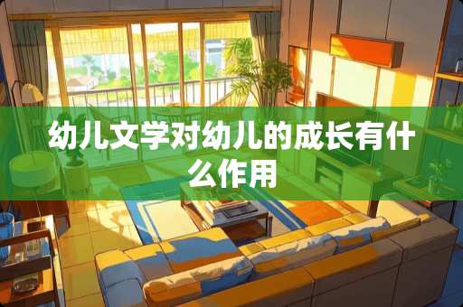 幼儿文学对幼儿的成长有什么作用