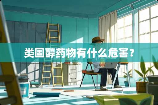 类固醇药物有什么危害？