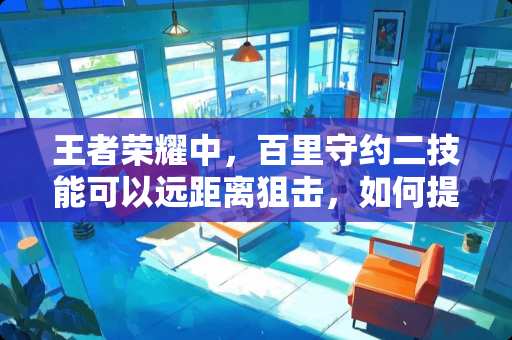 王者荣耀中，百里守约二技能可以远距离**，如何提高二技能命中率？