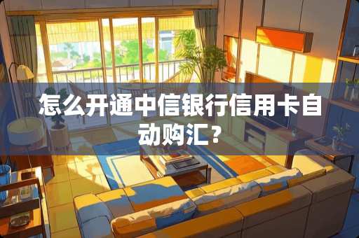 怎么开通中信银行***自动购汇? 怎么开通中信银行***自动购汇?