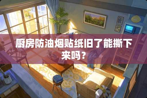 厨房防油烟贴纸旧了能撕下来吗？