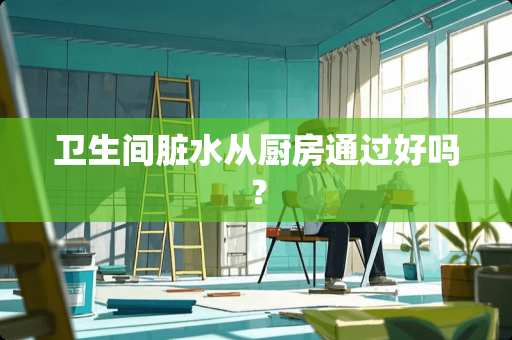 卫生间脏水从厨房通过好吗？