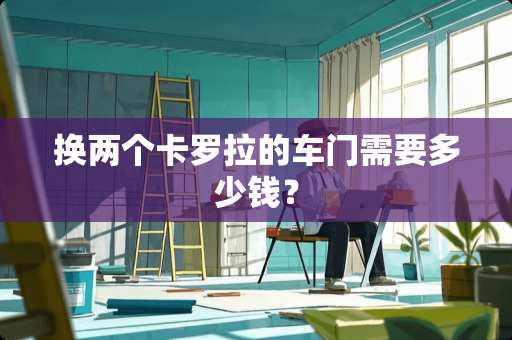 换两个卡罗拉的车门需要多少钱？