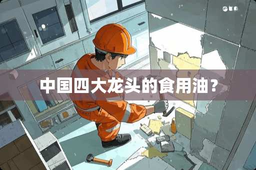 中国四大龙头的食用油？
