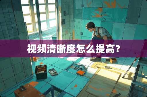 视频清晰度怎么提高？