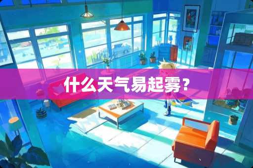 什么天气易起雾？