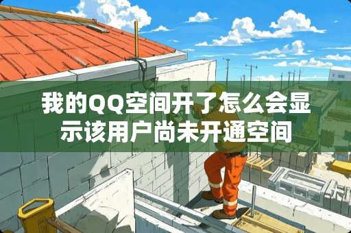 我的QQ空间开了怎么会显示该用户尚未开通空间