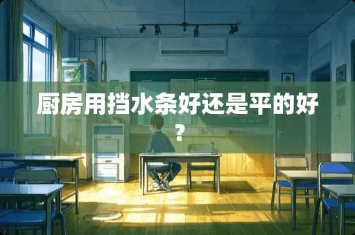 厨房用挡水条好还是平的好？