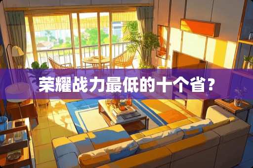 荣耀战力最低的十个省？