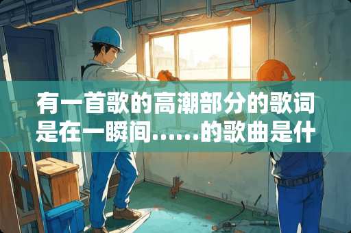 有一首歌的**部分的歌词是在一瞬间……的歌曲是什么？