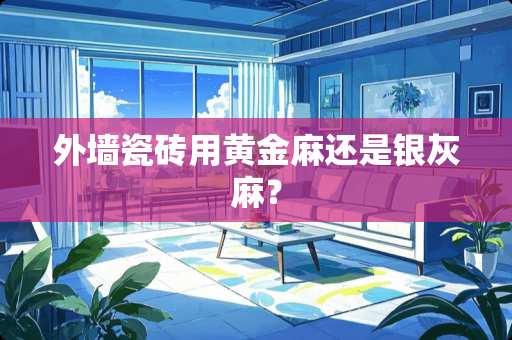 外墙瓷砖用黄金麻还是银灰麻？