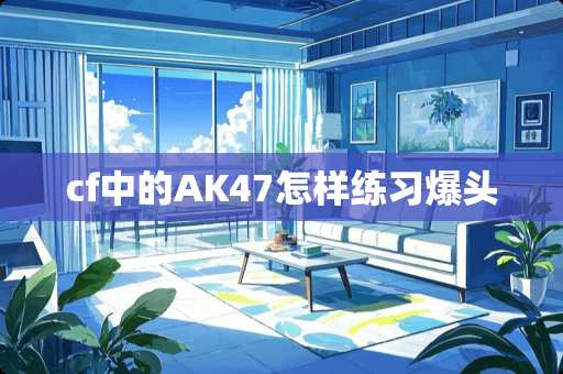 cf中的AK47怎样练习爆头