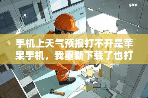 手机上天气预报打不开是苹果手机，我重新下载了也打不开