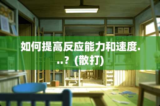 如何提高反应能力和速度...？(散打)