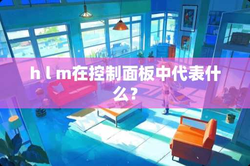 h l m在控制面板中代表什么？