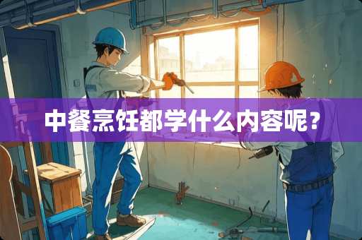 中餐烹饪都学什么内容呢？