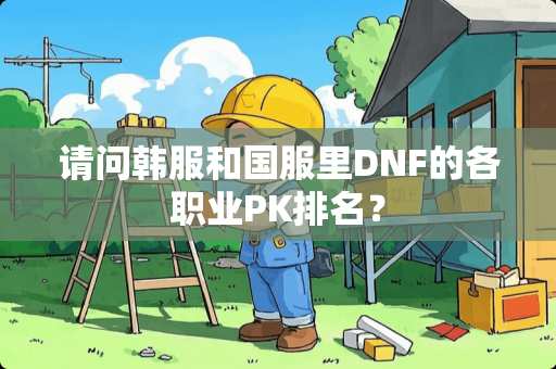 请问韩服和国服里DNF的各职业PK排名？