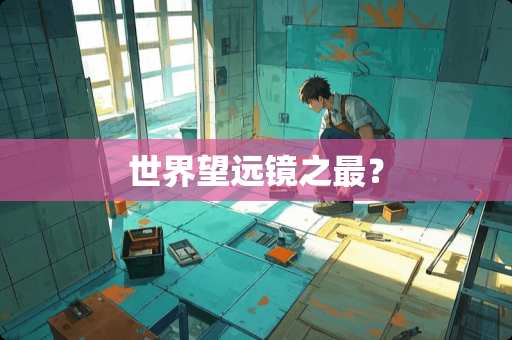 世界望远镜之最？