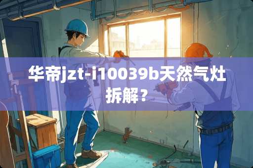 华帝jzt-i10039b天然气灶拆解？