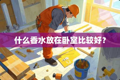 什么香水放在卧室比较好？