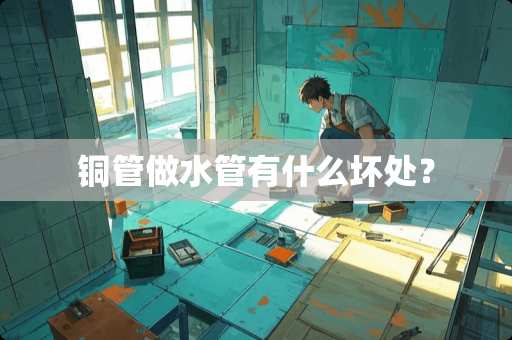 铜管做水管有什么坏处？