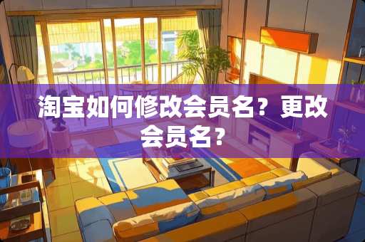 淘宝如何修改会员名？更改会员名？