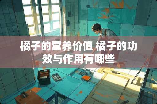 橘子的营养价值 橘子的功效与作用有哪些