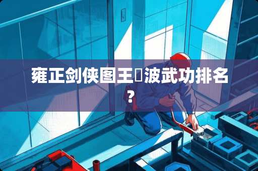 雍正剑侠图王玥波武功排名？